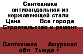 Сантехника антивандальная из нержавеющей стали › Цена ­ 100 - Все города Строительство и ремонт » Сантехника   . Амурская обл.,Тында г.